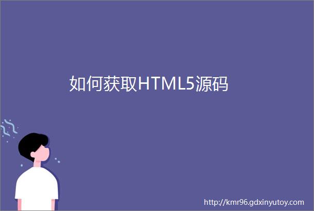 如何获取HTML5源码